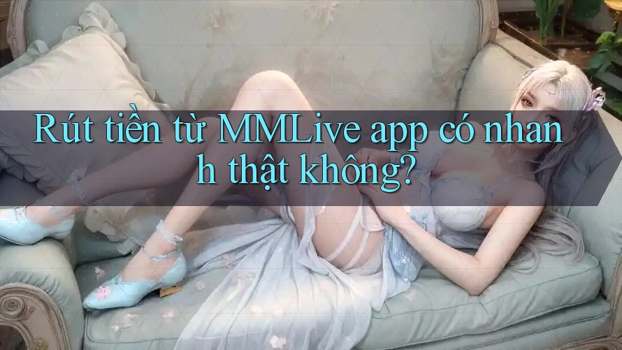 Rút tiền từ MMLive app có nhanh thật không? Rút tiền từ MMLive app có nhanh thật không?
