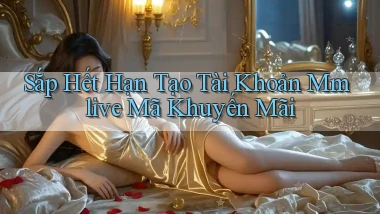sắp hết hạn tạo tài khoản mmlive mã khuyến mãi
