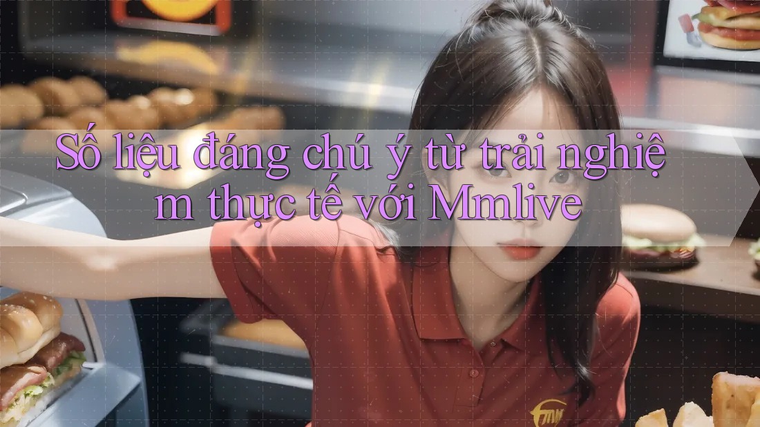 Số liệu đáng chú ý từ trải nghiệm thực tế với Mmlive Số liệu đáng chú ý từ trải nghiệm thực tế với Mmlive