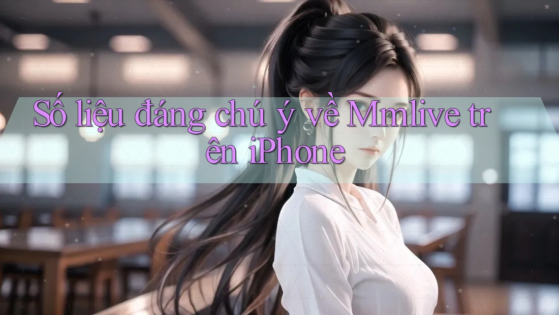 Số liệu đáng chú ý về Mmlive trên iPhone Số liệu đáng chú ý về Mmlive trên iPhone
