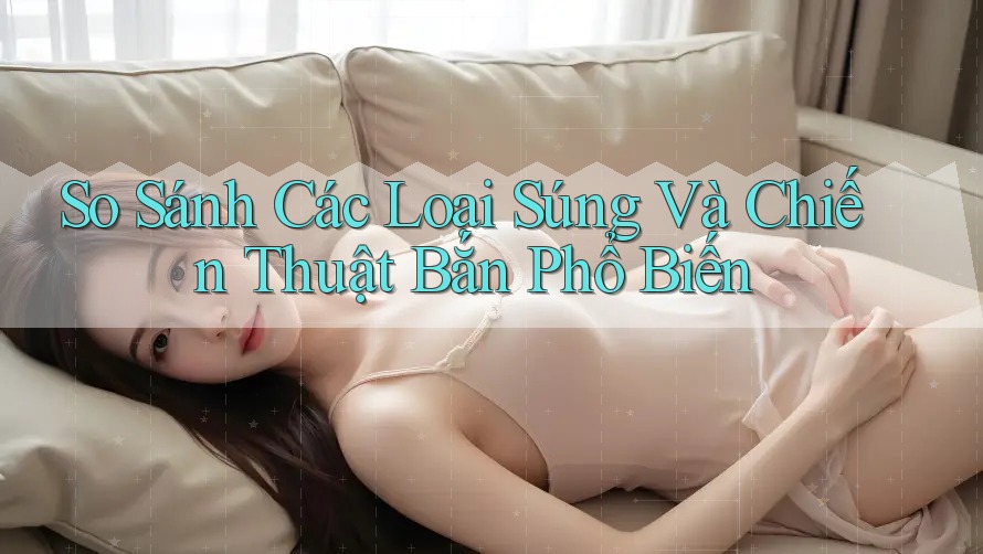 So Sánh Các Loại Súng Và Chiến Thuật Bắn Phổ Biến So Sánh Các Loại Súng Và Chiến Thuật Bắn Phổ Biến