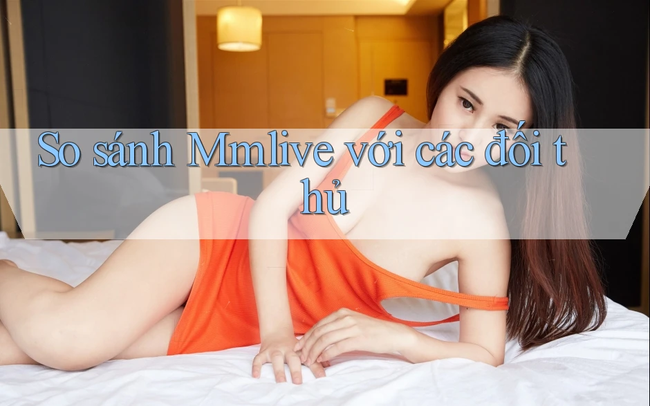 So sánh Mmlive với các đối thủ So sánh Mmlive với các đối thủ