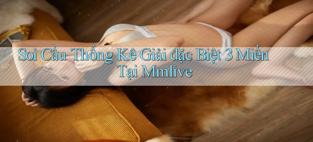 soi cầu thống kê giải đặc biệt 3 miền tại mmlive