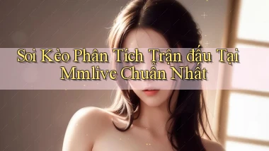 soi kèo phân tích trận đấu tại mmlive chuẩn nhất