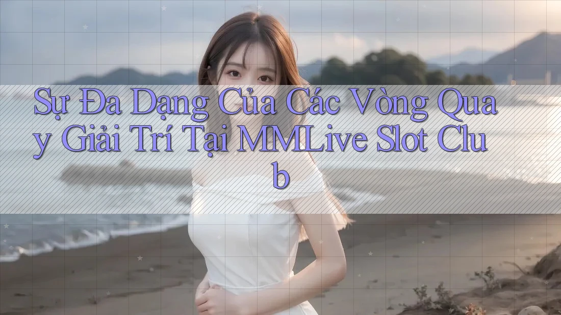 Sự Đa Dạng Của Các Vòng Quay Giải Trí Tại MMLive Slot Club Sự Đa Dạng Của Các Vòng Quay Giải Trí Tại MMLive Slot Club