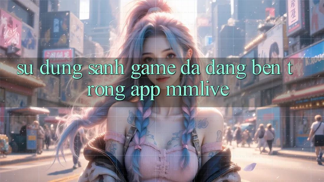 Sử dụng Sảnh Game Đa Dạng Bên Trong App MMLive