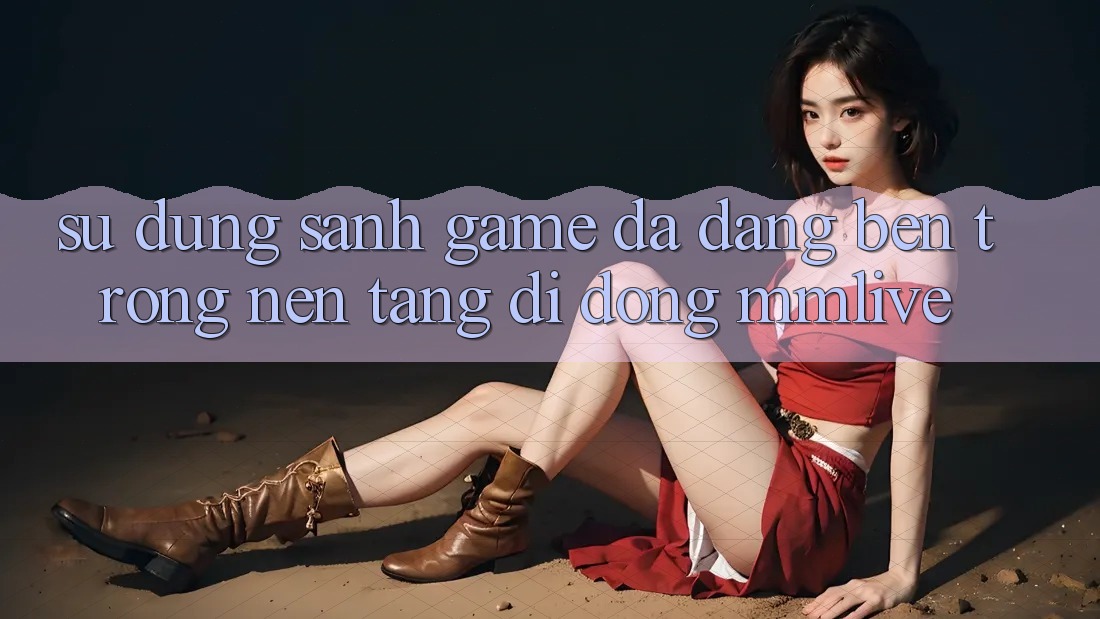 Sử dụng Sảnh Game Đa Dạng Bên Trong Nền tảng di động MMLive Sử dụng Sảnh Game Đa Dạng Bên Trong Nền tảng di động MMLive