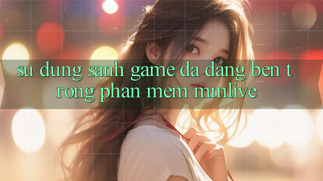 Sử dụng Sảnh Game Đa Dạng Bên Trong Phần mềm MMLive