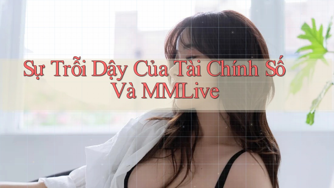 Sự Trỗi Dậy Của Tài Chính Số Và MMLive Sự Trỗi Dậy Của Tài Chính Số Và MMLive