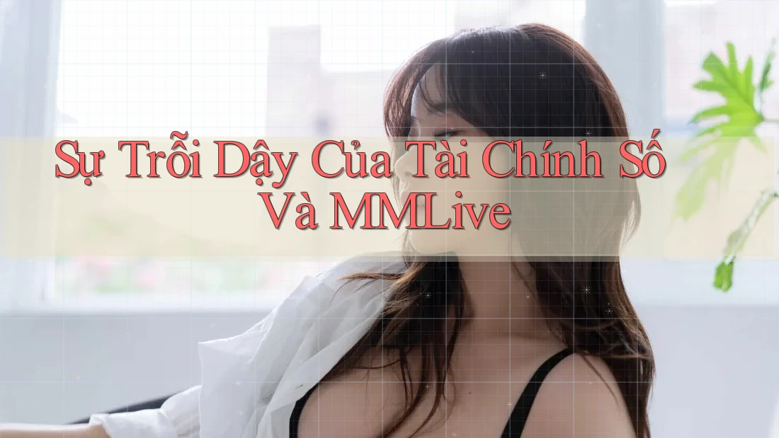 Sự Trỗi Dậy Của Tài Chính Số Và MMLive