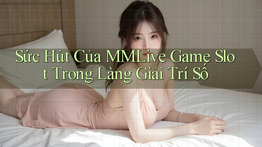 Sức Hút Của MMLive Game Slot Trong Làng Giải Trí Số Sức Hút Của MMLive Game Slot Trong Làng Giải Trí Số