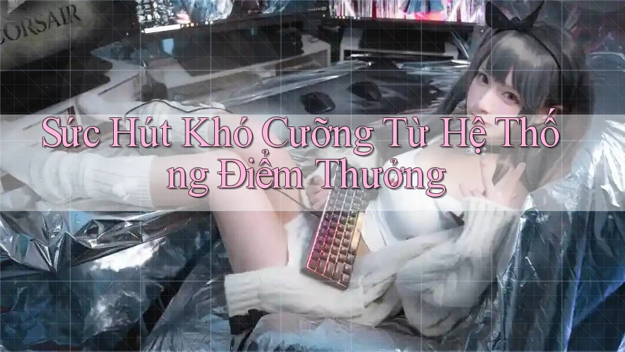 Sức Hút Khó Cưỡng Từ Hệ Thống Điểm Thưởng