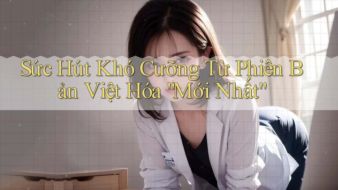 Sức Hút Khó Cưỡng Từ Phiên Bản Việt Hóa “Mới Nhất” Sức Hút Khó Cưỡng Từ Phiên Bản Việt Hóa “Mới Nhất”