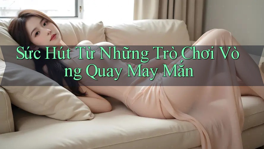 Sức Hút Từ Những Trò Chơi Vòng Quay May Mắn Sức Hút Từ Những Trò Chơi Vòng Quay May Mắn