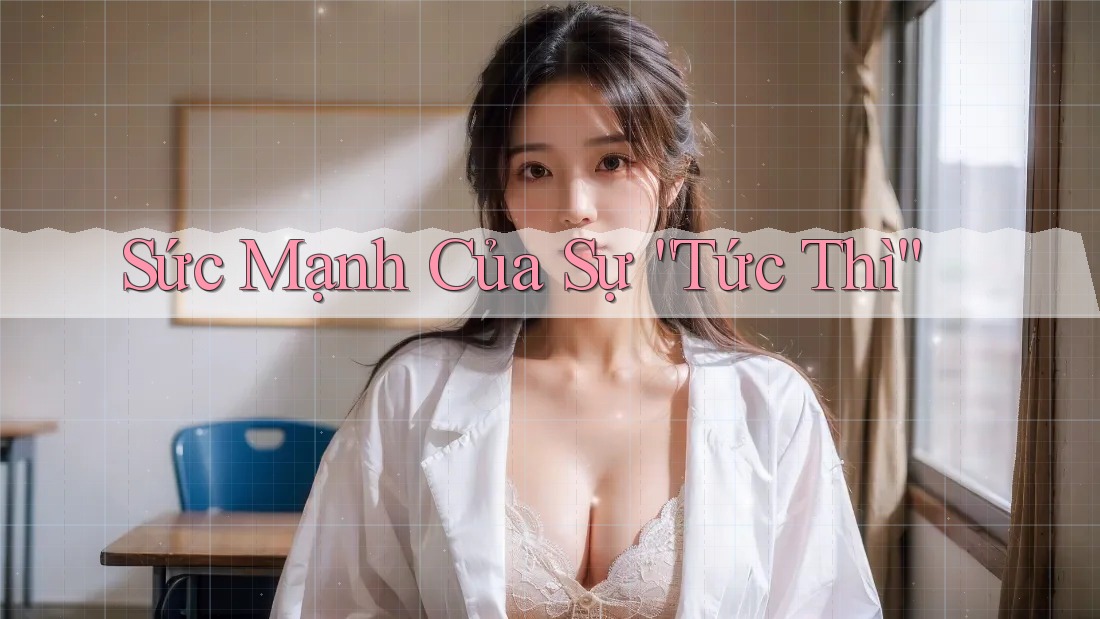 Sức Mạnh Của Sự “Tức Thì” Sức Mạnh Của Sự “Tức Thì”