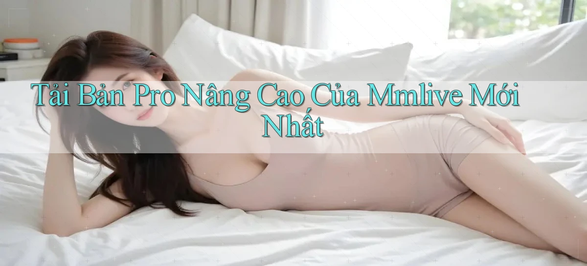 tải bản pro nâng cao của mmlive mới nhất