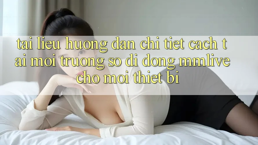 Tài liệu hướng dẫn Chi Tiết Cách Tải Môi trường số di động MMLive Cho Mọi Thiết Bị