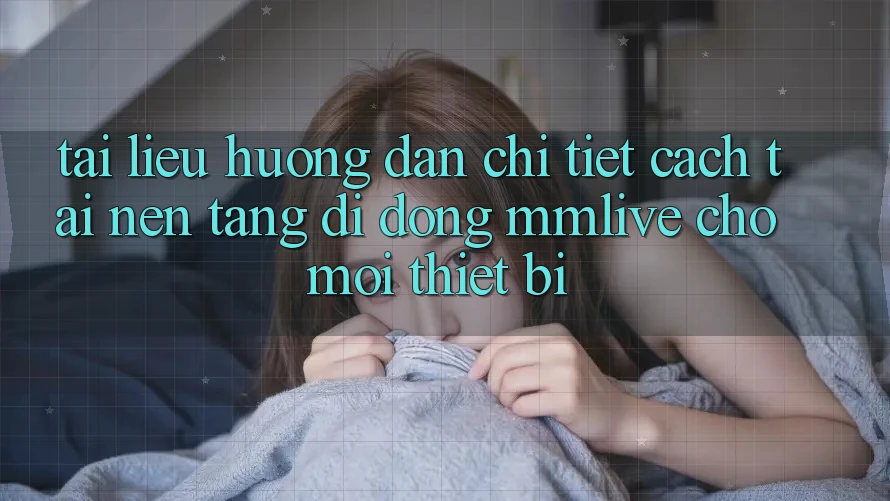 Tài liệu hướng dẫn Chi Tiết Cách Tải Nền tảng di động MMLive Cho Mọi Thiết Bị Tài liệu hướng dẫn Chi Tiết Cách Tải Nền tảng di động MMLive Cho Mọi Thiết Bị