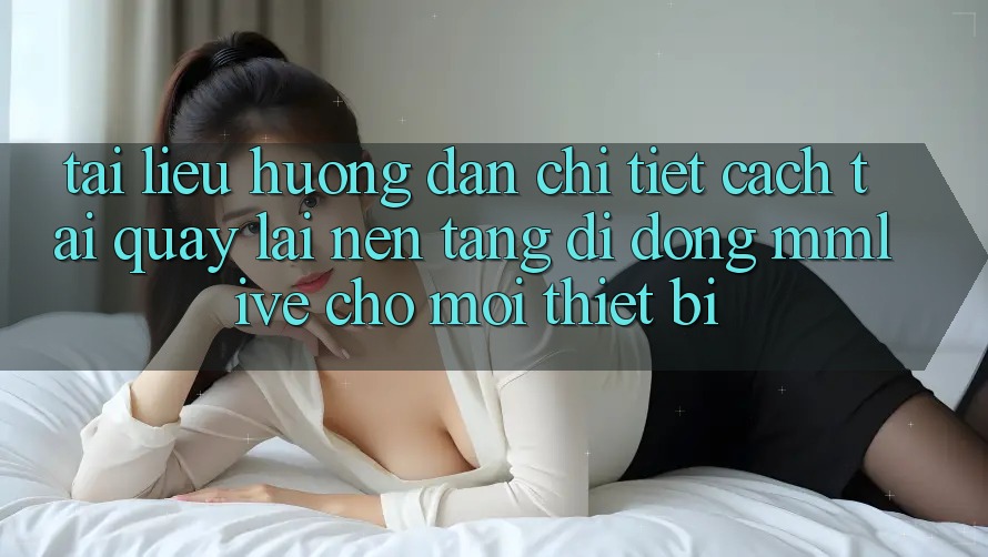 Tài liệu hướng dẫn Chi Tiết Cách Tải quay lại Nền tảng di động MMLive Cho Mọi Thiết Bị Tài liệu hướng dẫn Chi Tiết Cách Tải quay lại Nền tảng di động MMLive Cho Mọi Thiết Bị
