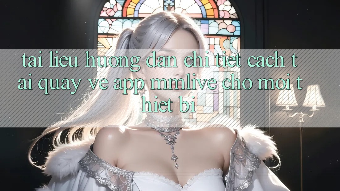 Tài liệu hướng dẫn Chi Tiết Cách Tải quay về App MMLive Cho Mọi Thiết Bị Tài liệu hướng dẫn Chi Tiết Cách Tải quay về App MMLive Cho Mọi Thiết Bị