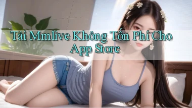 tải mmlive không tốn phí cho app store