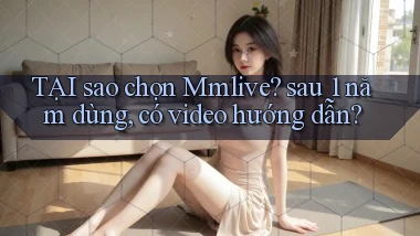 TẠI sao chọn Mmlive sau 1 năm dùng, có video hướng dẫn