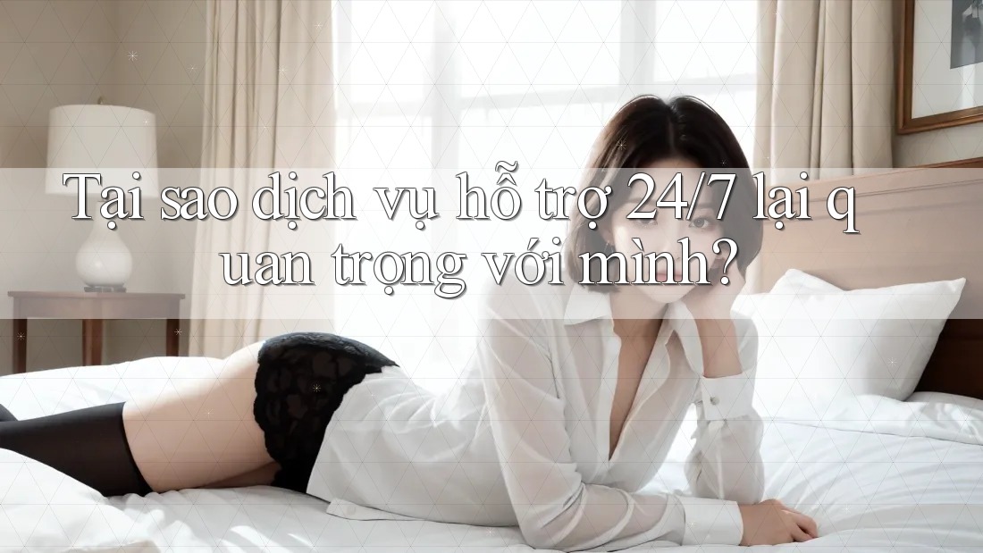 Tại sao dịch vụ hỗ trợ 24/7 lại quan trọng với mình? Tại sao dịch vụ hỗ trợ 24/7 lại quan trọng với mình?