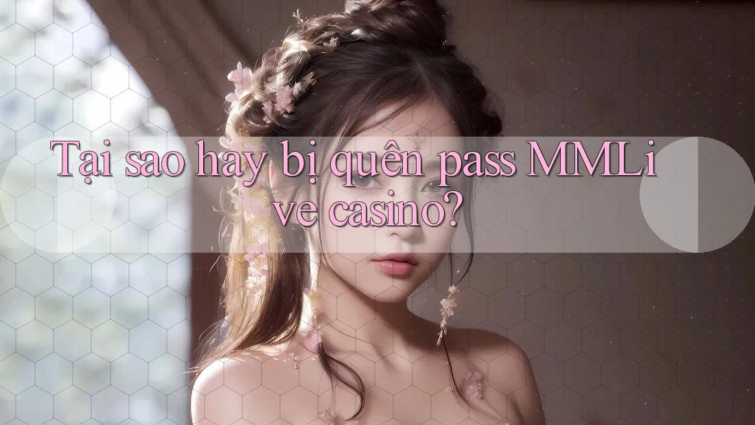 Tại sao hay bị quên pass MMLive casino? Tại sao hay bị quên pass MMLive casino?