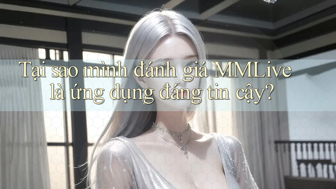 Tại sao mình đánh giá MMLive là ứng dụng đáng tin cậy? Tại sao mình đánh giá MMLive là ứng dụng đáng tin cậy?