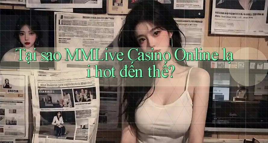 Tại sao MMLive Casino Online lại hot đến thế? Tại sao MMLive Casino Online lại hot đến thế?