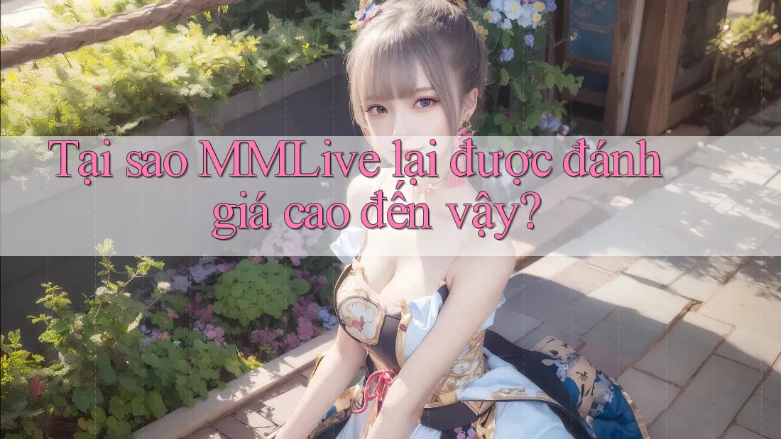 Tại sao MMLive lại được đánh giá cao đến vậy? Tại sao MMLive lại được đánh giá cao đến vậy?