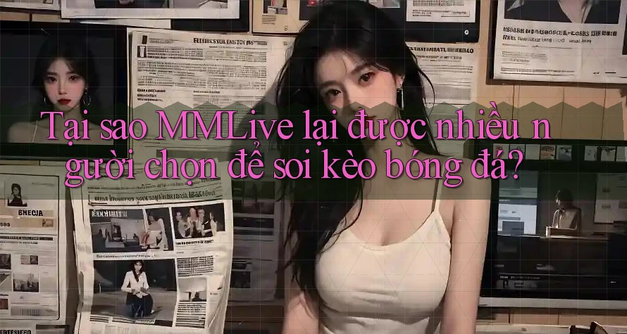 Tại sao MMLive lại được nhiều người chọn để soi kèo bóng đá?