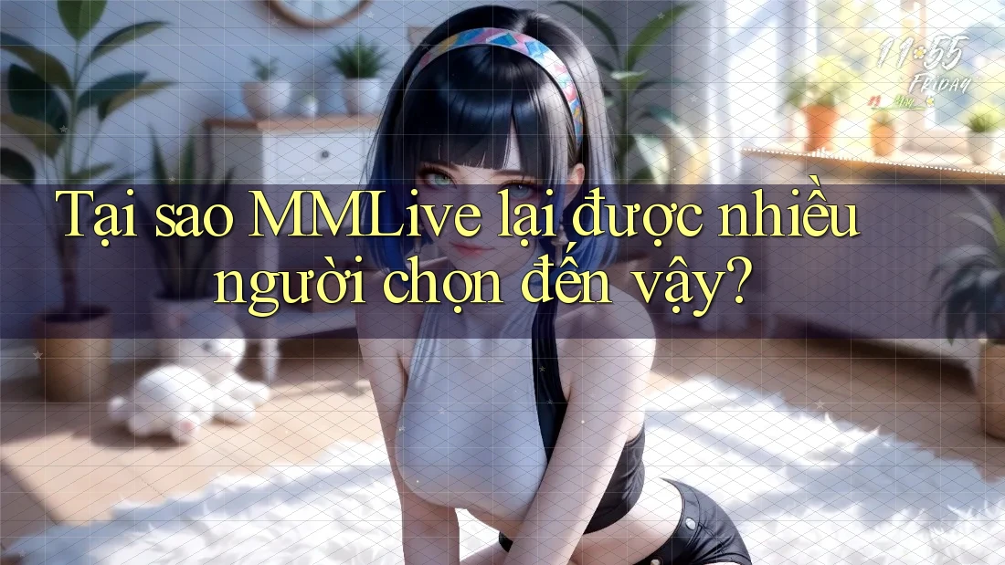 Tại sao MMLive lại được nhiều người chọn đến vậy?