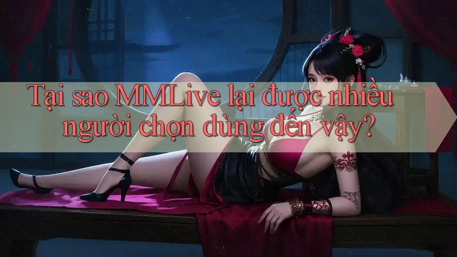 Tại sao MMLive lại được nhiều người chọn dùng đến vậy?