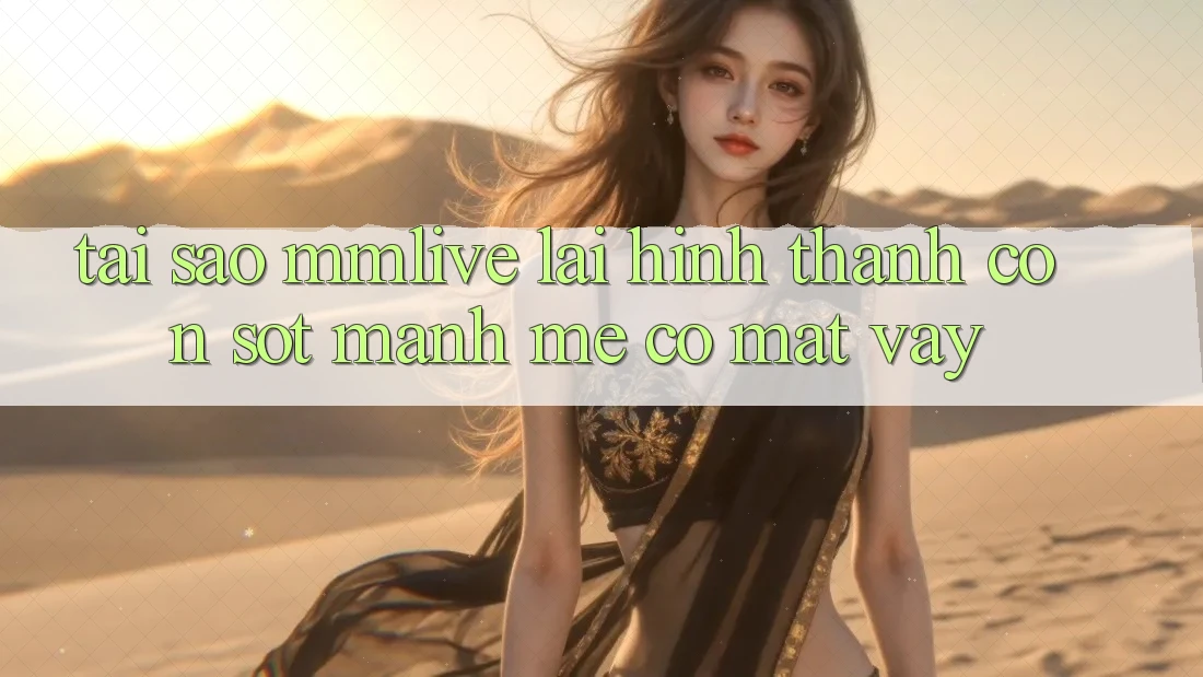 Tại Sao MMLive Lại Hình thành Cơn Sốt Mạnh Mẽ Có mặt Vậy? Tại Sao MMLive Lại Hình thành Cơn Sốt Mạnh Mẽ Có mặt Vậy?