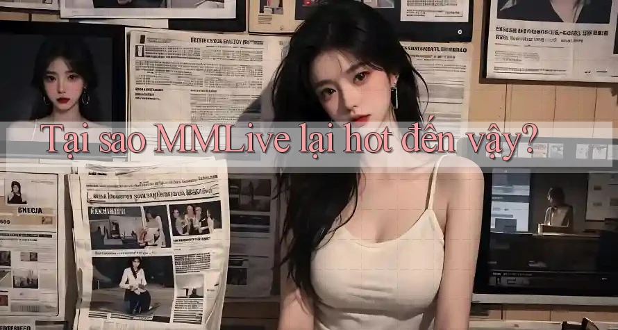 Tại sao MMLive lại hot đến vậy? Tại sao MMLive lại hot đến vậy?