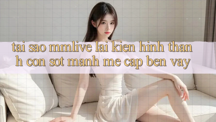 Tại Sao MMLive Lại Kiến hình thành Cơn Sốt Mạnh Mẽ Cập bến Vậy? Tại Sao MMLive Lại Kiến hình thành Cơn Sốt Mạnh Mẽ Cập bến Vậy?