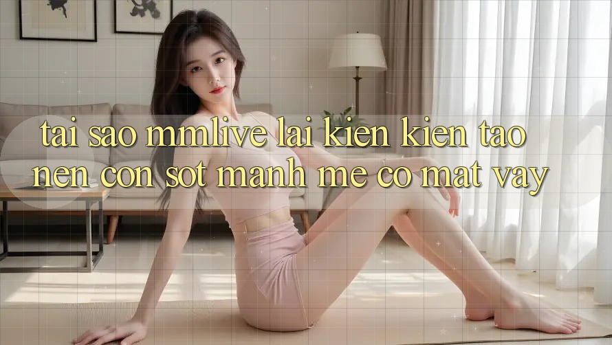 Tại Sao MMLive Lại Kiến kiến tạo Nên Cơn Sốt Mạnh Mẽ Có mặt Vậy?
