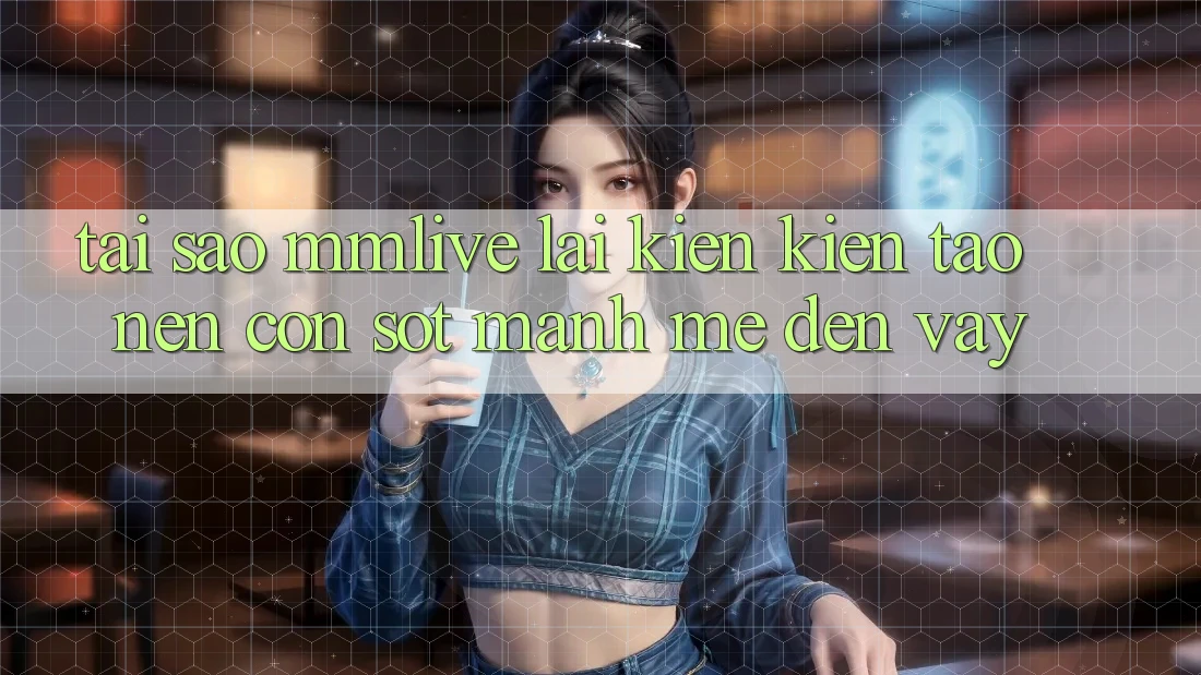 Tại Sao MMLive Lại Kiến kiến tạo Nên Cơn Sốt Mạnh Mẽ Đến Vậy?