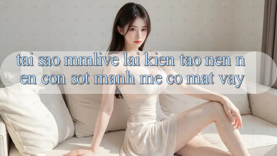 Tại Sao MMLive Lại Kiến tạo nên Nên Cơn Sốt Mạnh Mẽ Có mặt Vậy? Tại Sao MMLive Lại Kiến tạo nên Nên Cơn Sốt Mạnh Mẽ Có mặt Vậy?