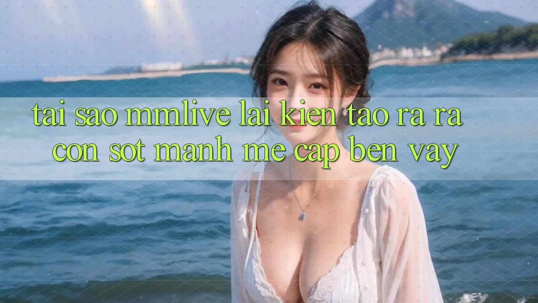 Tại Sao MMLive Lại Kiến tạo ra ra Cơn Sốt Mạnh Mẽ Cập bến Vậy?