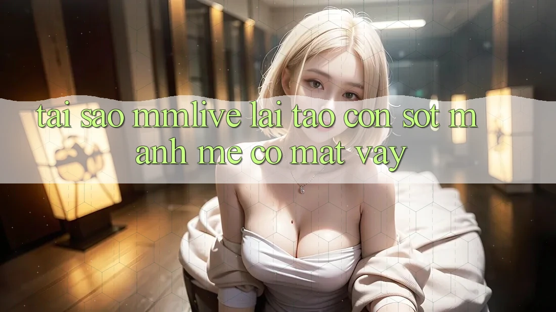 Tại Sao MMLive Lại Tạo Cơn Sốt Mạnh Mẽ Có mặt Vậy? Tại Sao MMLive Lại Tạo Cơn Sốt Mạnh Mẽ Có mặt Vậy?