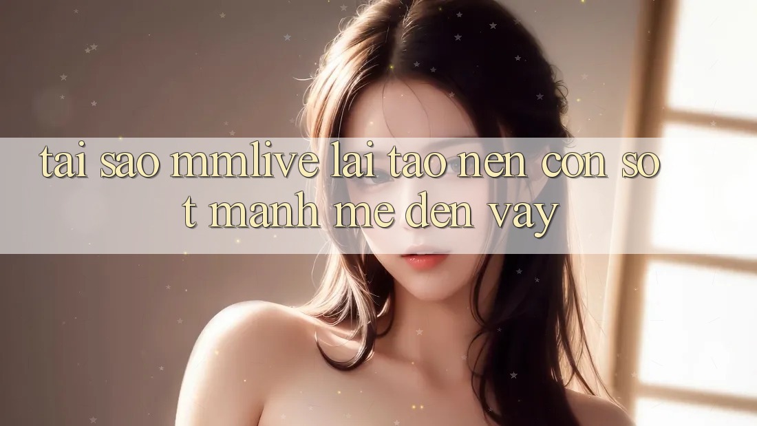 Tại Sao MMLive Lại Tạo Nên Cơn Sốt Mạnh Mẽ Đến Vậy? Tại Sao MMLive Lại Tạo Nên Cơn Sốt Mạnh Mẽ Đến Vậy?