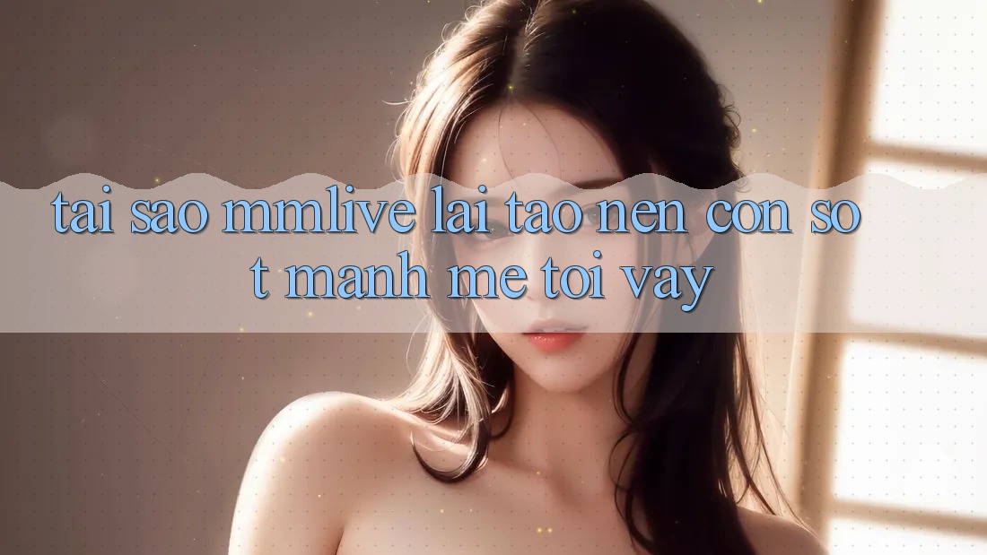 Tại Sao MMLive Lại Tạo Nên Cơn Sốt Mạnh Mẽ Tới Vậy?