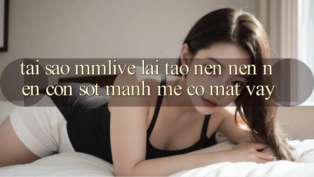 Tại Sao MMLive Lại Tạo nên nên Nên Cơn Sốt Mạnh Mẽ Có mặt Vậy?
