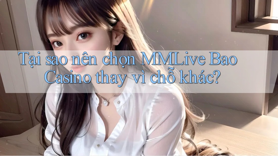Tại sao nên chọn MMLive Bao Casino thay vì chỗ khác? Tại sao nên chọn MMLive Bao Casino thay vì chỗ khác?