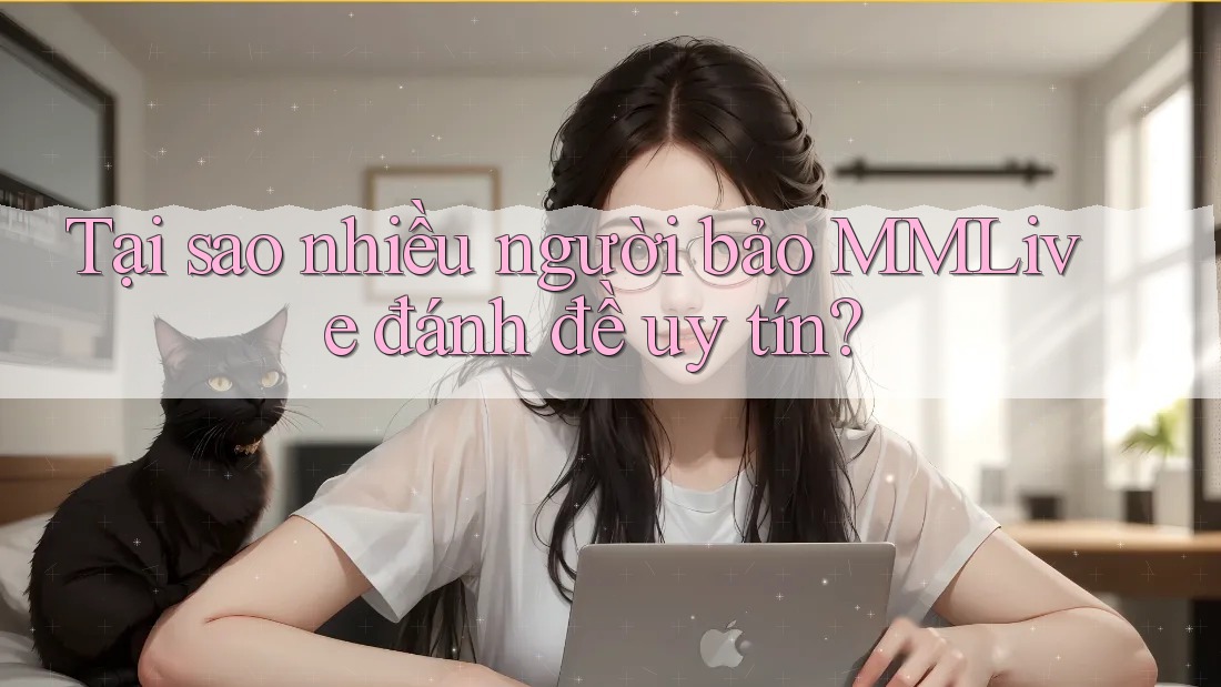 Tại sao nhiều người bảo MMLive đánh đề uy tín? Tại sao nhiều người bảo MMLive đánh đề uy tín?