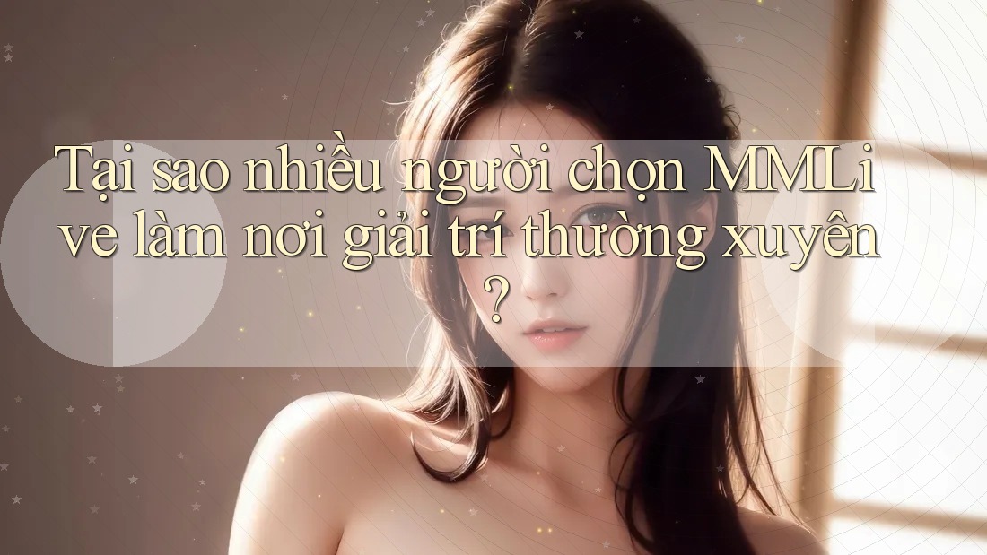 Tại sao nhiều người chọn MMLive làm nơi giải trí thường xuyên? Tại sao nhiều người chọn MMLive làm nơi giải trí thường xuyên?
