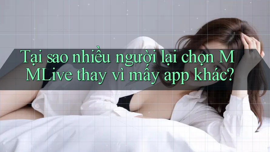 Tại sao nhiều người lại chọn MMLive thay vì mấy app khác? Tại sao nhiều người lại chọn MMLive thay vì mấy app khác?