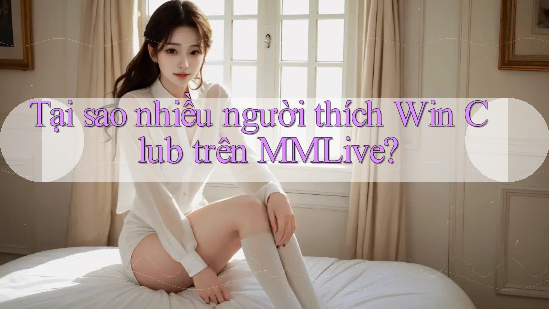 Tại sao nhiều người thích Win Club trên MMLive? Tại sao nhiều người thích Win Club trên MMLive?